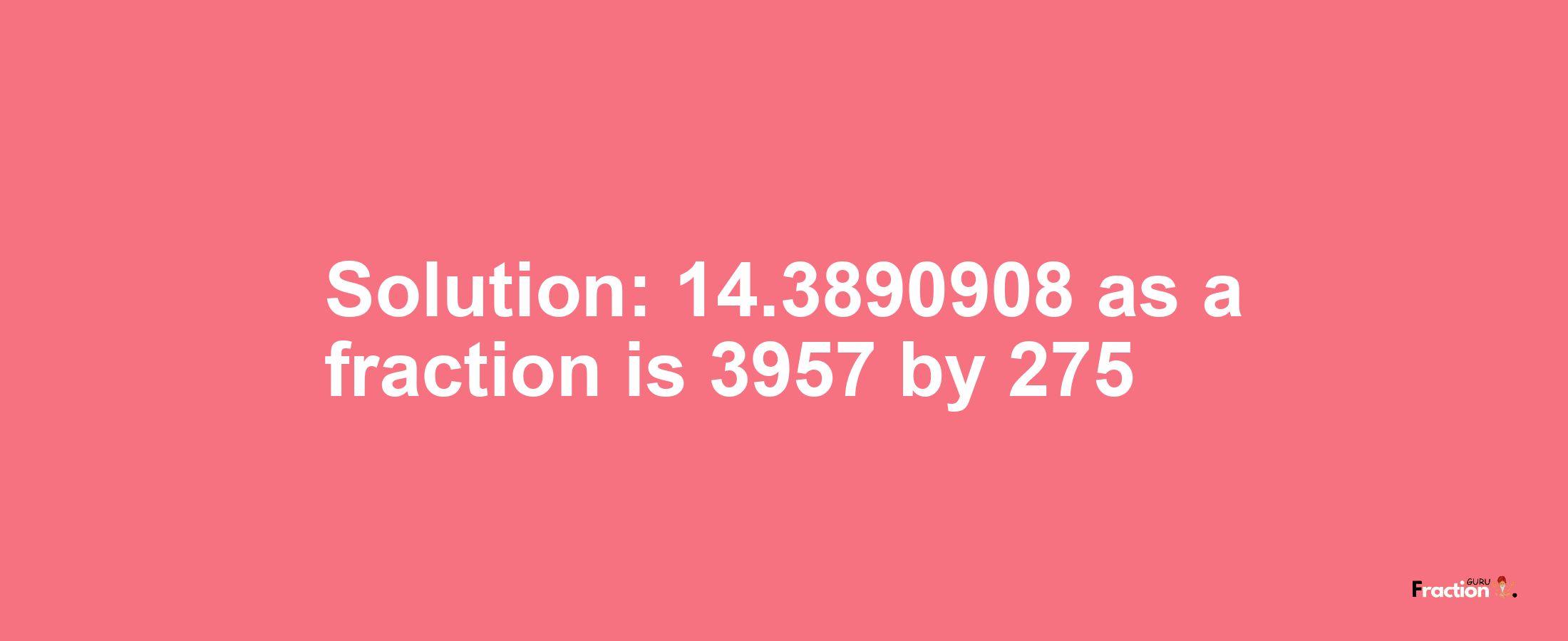 Solution:14.3890908 as a fraction is 3957/275